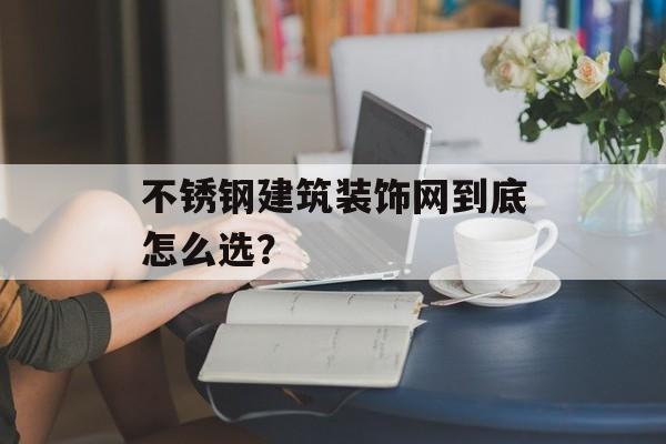 不锈钢建筑装饰网到底怎么选？-第1张图片-