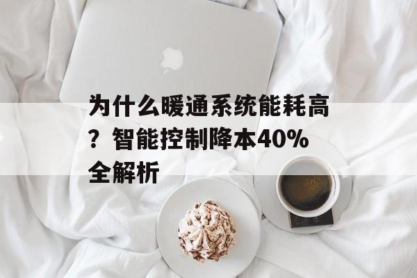 为什么暖通系统能耗高？智能控制降本40%全解析-第1张图片-