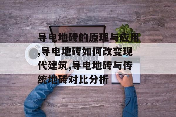 导电地砖的原理与应用,导电地砖如何改变现代建筑,导电地砖与传统地砖对比分析-第1张图片-