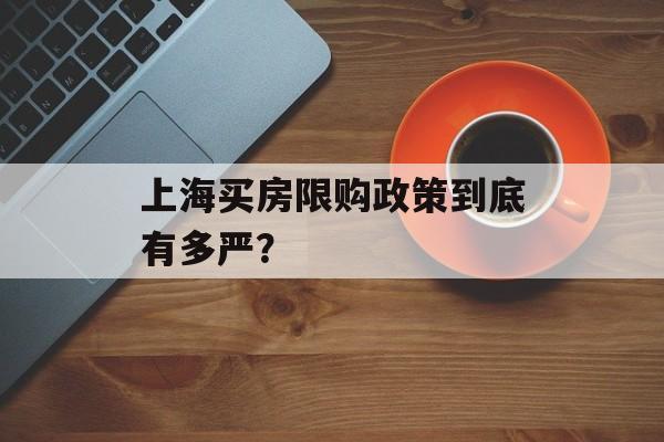 上海买房限购政策到底有多严?-第1张图片- 上海买房限购政策到底有多严?-第1张图片-