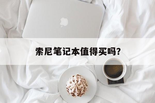 索尼笔记本值得买吗？-第1张图片-