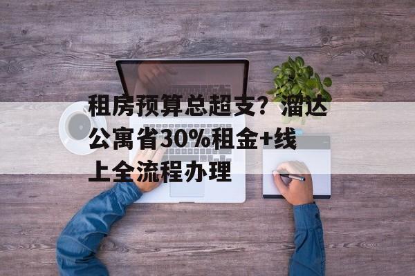 租房预算总超支?溜达公寓省30%租金+线上全流程办理-第1张图片- 租房预算总超支?溜达公寓省30%租金+线上全流程办理-第1张图片-