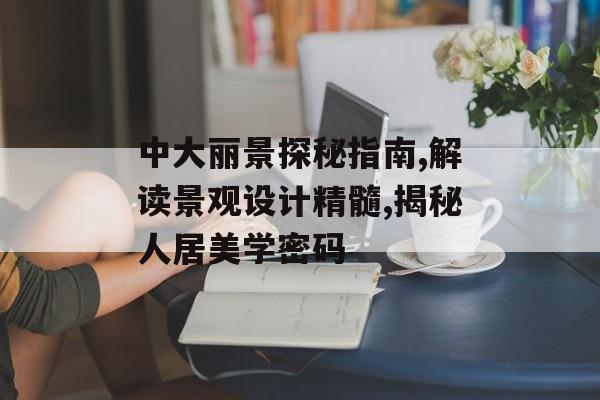 中大丽景探秘指南,解读景观设计精髓,揭秘人居美学密码-第1张图片- 中大丽景探秘指南,解读景观设计精髓,揭秘人居美学密码-第1张图片-