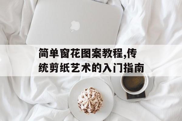 简单窗花图案教程,传统剪纸艺术的入门指南-第1张图片-