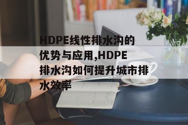 HDPE线性排水沟的优势与应用,HDPE排水沟如何提升城市排水效率-第1张图片-