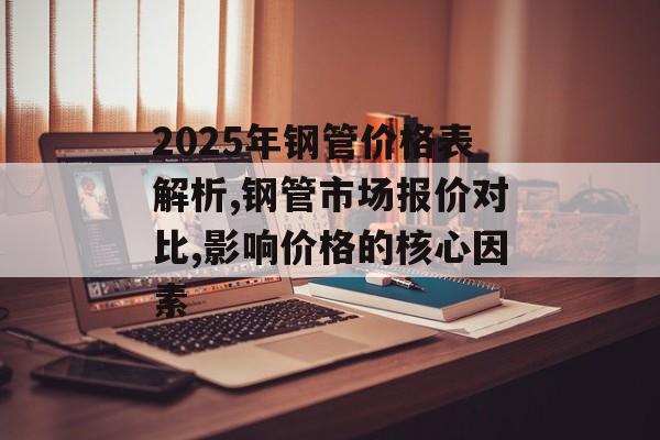 2025年钢管价格表解析,钢管市场报价对比,影响价格的核心因素-第1张图片- 2025年钢管价格表解析,钢管市场报价对比,影响价格的核心因素-第1张图片-