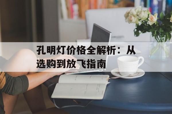 孔明灯价格全解析：从选购到放飞指南-第1张图片-