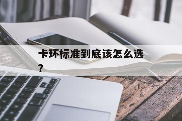 卡环标准到底该怎么选？-第1张图片-