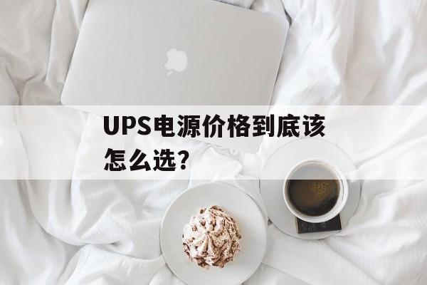 UPS电源价格到底该怎么选？-第1张图片-
