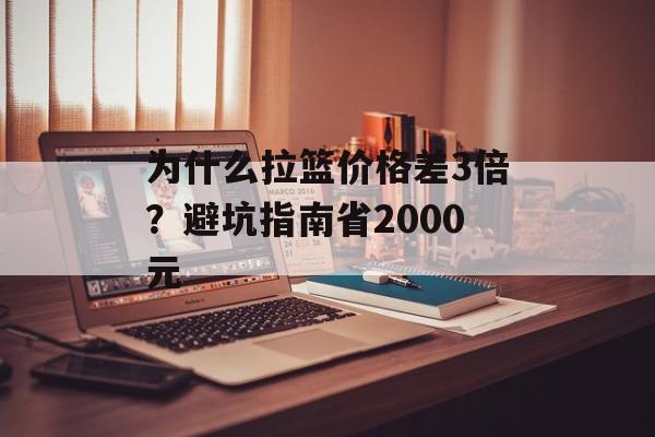 为什么拉篮价格差3倍？避坑指南省2000元-第1张图片-