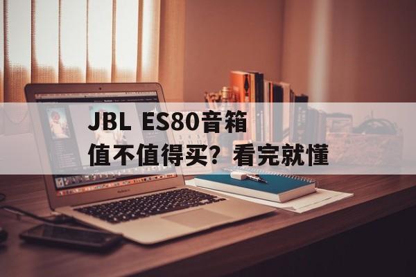 JBL ES80音箱值不值得买?看完就懂-第1张图片- JBL ES80音箱值不值得买?看完就懂-第1张图片-