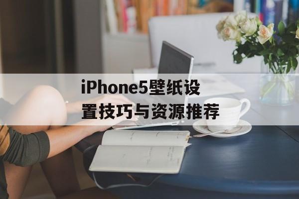 iPhone5壁纸设置技巧与资源推荐-第1张图片-