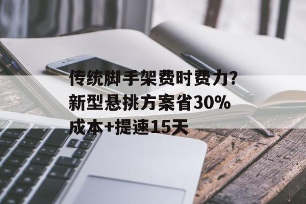传统脚手架费时费力？新型悬挑方案省30%成本+提速15天-第1张图片-