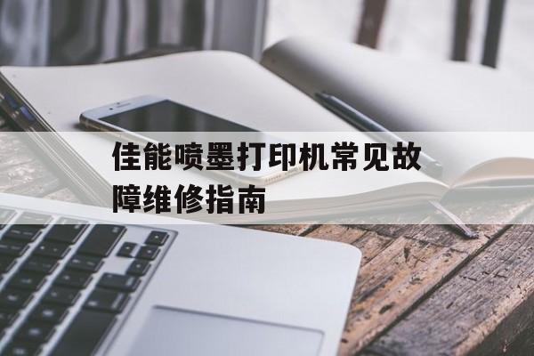 佳能喷墨打印机常见故障维修指南-第1张图片-