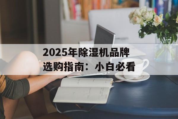 2025年除湿机品牌选购指南：小白必看-第1张图片-