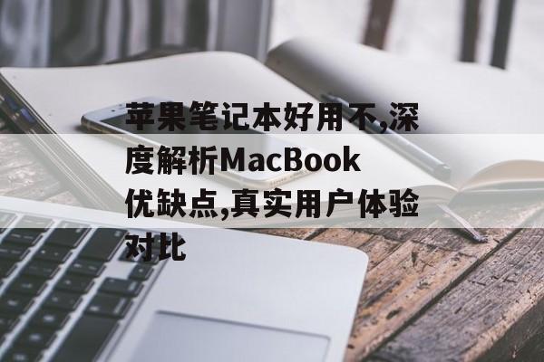 苹果笔记本好用不,深度解析MacBook优缺点,真实用户体验对比-第1张图片-