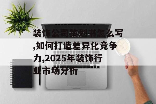 装饰公司策划书怎么写,如何打造差异化竞争力,2025年装饰行业市场分析-第1张图片- 装饰公司策划书怎么写,如何打造差异化竞争力,2025年装饰行业市场分析-第1张图片-