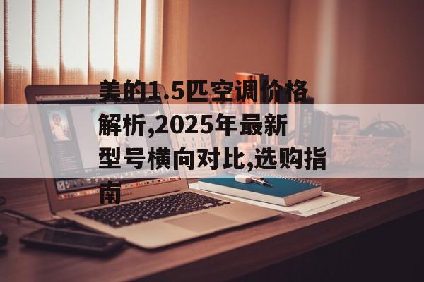 美的1.5匹空调价格解析,2025年最新型号横向对比,选购指南-第1张图片-