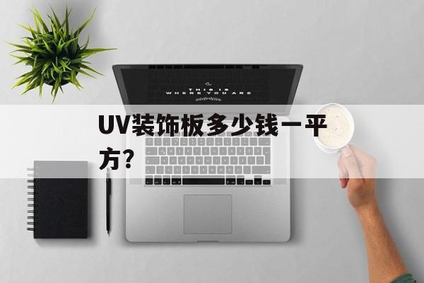 UV装饰板多少钱一平方?-第1张图片- UV装饰板多少钱一平方?-第1张图片-