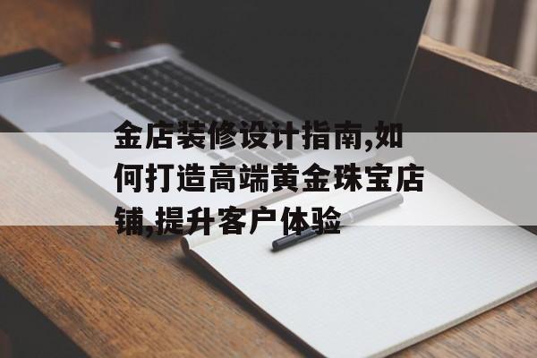 金店装修设计指南,如何打造高端黄金珠宝店铺,提升客户体验-第1张图片-