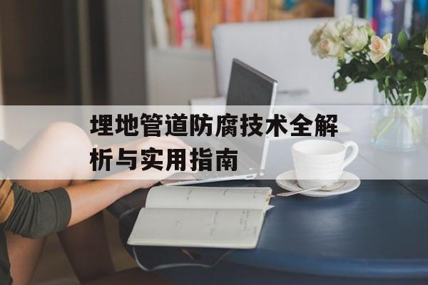 埋地管道防腐技术全解析与实用指南-第1张图片- 埋地管道防腐技术全解析与实用指南-第1张图片-