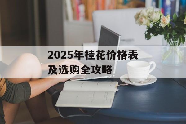 2025年桂花价格表及选购全攻略-第1张图片-