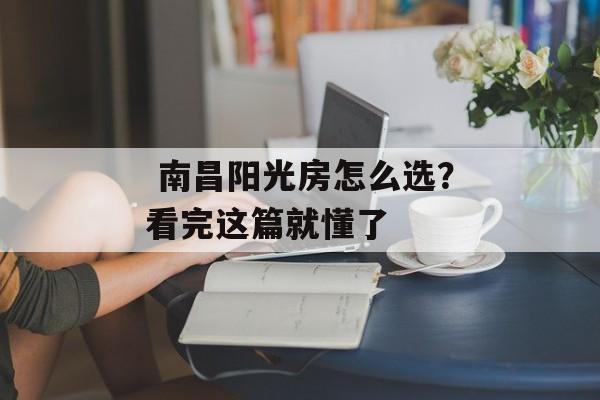 南昌阳光房怎么选?看完这篇就懂了-第1张图片- 南昌阳光房怎么选?看完这篇就懂了-第1张图片-