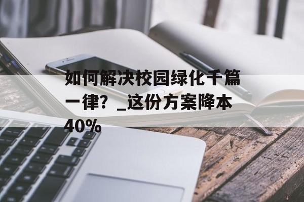 如何解决校园绿化千篇一律?_这份方案降本40%-第1张图片- 如何解决校园绿化千篇一律?_这份方案降本40%-第1张图片-