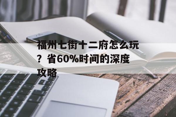 福州七街十二府怎么玩？省60%时间的深度攻略-第1张图片-