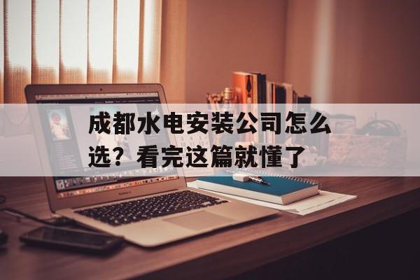 成都水电安装公司怎么选？看完这篇就懂了-第1张图片-
