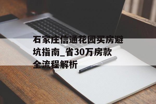石家庄信通花园买房避坑指南_省30万房款全流程解析-第1张图片-