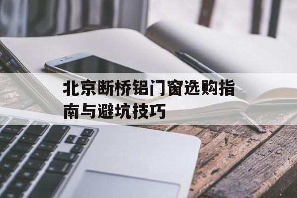 北京断桥铝门窗选购指南与避坑技巧-第1张图片-