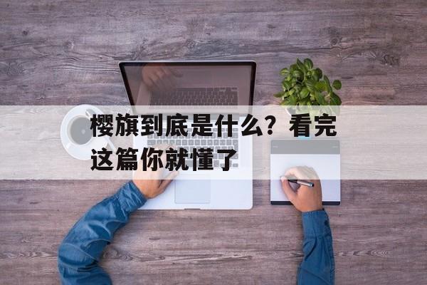 樱旗到底是什么？看完这篇你就懂了-第1张图片-