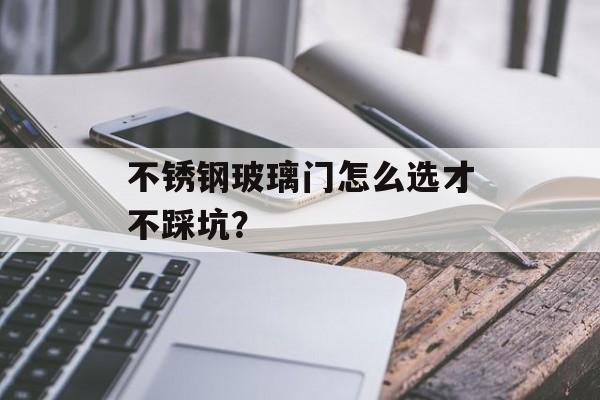 不锈钢玻璃门怎么选才不踩坑?-第1张图片- 不锈钢玻璃门怎么选才不踩坑?-第1张图片-