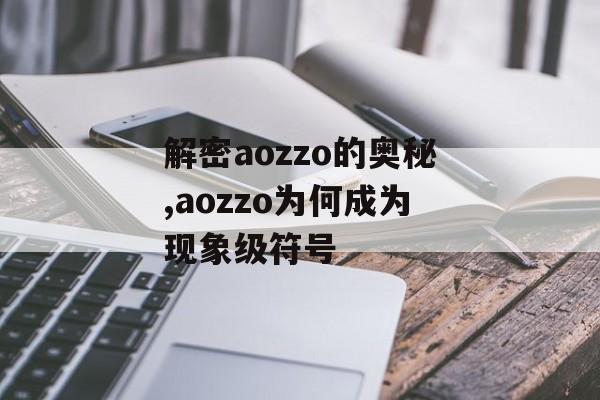 解密aozzo的奥秘,aozzo为何成为现象级符号-第1张图片-