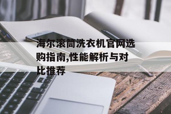 海尔滚筒洗衣机官网选购指南,性能解析与对比推荐-第1张图片- 海尔滚筒洗衣机官网选购指南,性能解析与对比推荐-第1张图片-