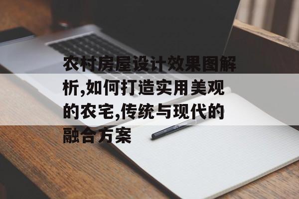 农村房屋设计效果图解析,如何打造实用美观的农宅,传统与现代的融合方案-第1张图片-