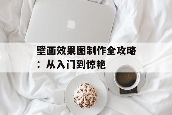 壁画效果图制作全攻略:从入门到惊艳-第1张图片- 壁画效果图制作全攻略:从入门到惊艳-第1张图片-