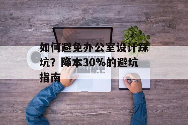 如何避免办公室设计踩坑?降本30%的避坑指南-第1张图片- 如何避免办公室设计踩坑?降本30%的避坑指南-第1张图片-