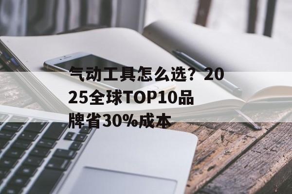 气动工具怎么选?2025全球TOP10品牌省30%成本-第1张图片- 气动工具怎么选?2025全球TOP10品牌省30%成本-第1张图片-