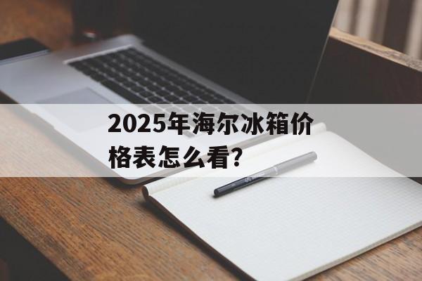 2025年海尔冰箱价格表怎么看？-第1张图片-