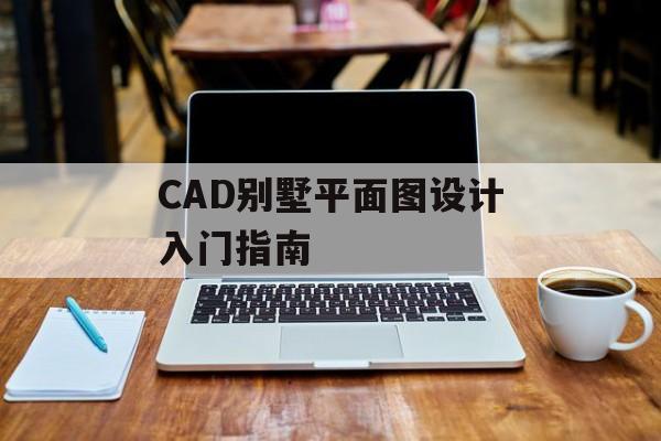 CAD别墅平面图设计入门指南-第1张图片-