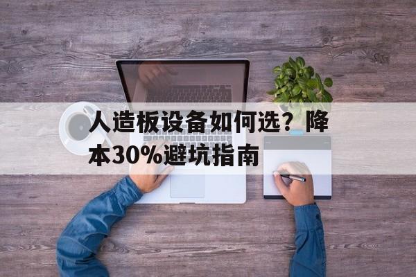 人造板设备如何选？降本30%避坑指南-第1张图片-
