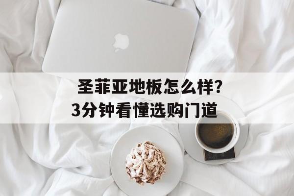 圣菲亚地板怎么样?3分钟看懂选购门道-第1张图片- 圣菲亚地板怎么样?3分钟看懂选购门道-第1张图片-