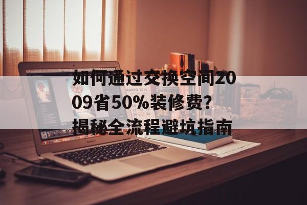 如何通过交换空间2009省50%装修费？揭秘全流程避坑指南-第1张图片-
