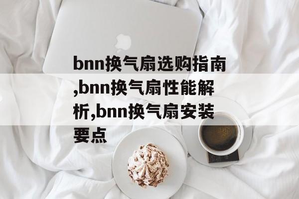 bnn换气扇选购指南,bnn换气扇性能解析,bnn换气扇安装要点-第1张图片- bnn换气扇选购指南,bnn换气扇性能解析,bnn换气扇安装要点-第1张图片-