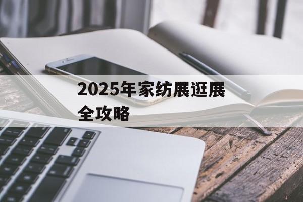 2025年家纺展逛展全攻略-第1张图片-