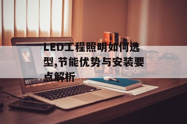 LED工程照明如何选型,节能优势与安装要点解析-第1张图片- LED工程照明如何选型,节能优势与安装要点解析-第1张图片-