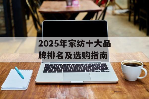 2025年家纺十大品牌排名及选购指南-第1张图片-