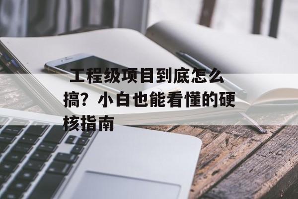  工程级项目到底怎么搞？小白也能看懂的硬核指南-第1张图片-